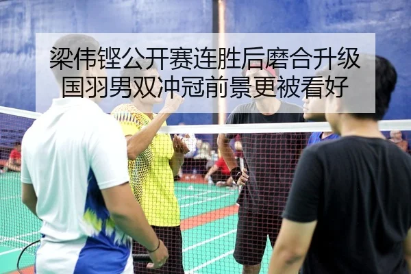 梁伟铿公开赛连胜后磨合升级 国羽男双冲冠前景更被看好